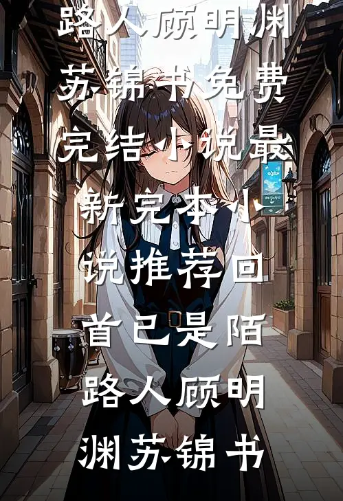 回首已是陌路人(顾明渊苏锦书)免费完结小说_最新完本小说推荐回首已是陌路人顾明渊苏锦书