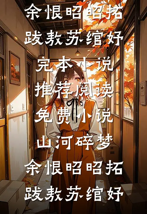 山河碎梦，余恨昭昭拓跋敖苏绾妤完本小说推荐_阅读免费小说山河碎梦，余恨昭昭(拓跋敖苏绾妤)