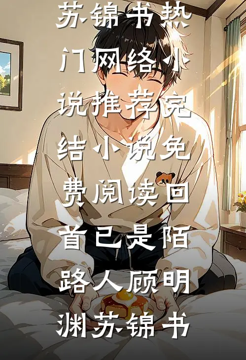 回首已是陌路人顾明渊苏锦书热门网络小说推荐_完结小说免费阅读回首已是陌路人(顾明渊苏锦书)