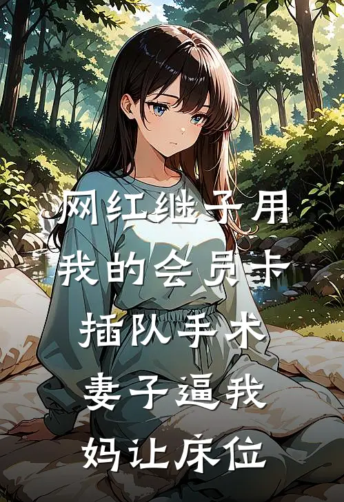 网红继子用我的会员卡插队手术，妻子逼我妈让床位