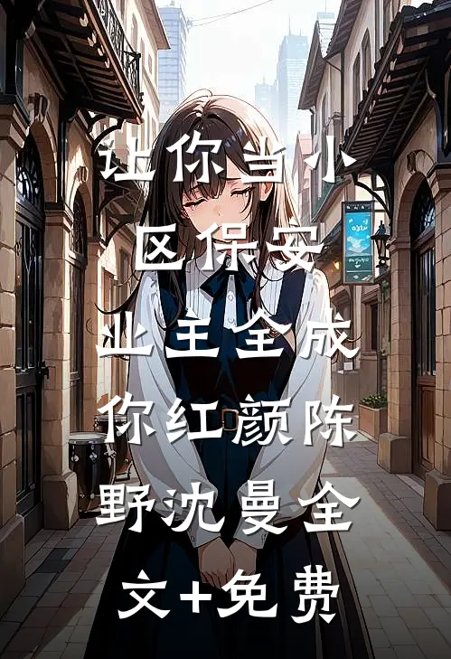 让你当小区保安，业主全成你红颜陈野沈曼全文+免费