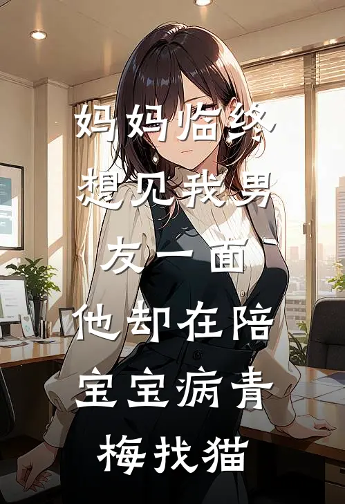 妈妈临终想见我男友一面，他却在陪宝宝病青梅找猫
