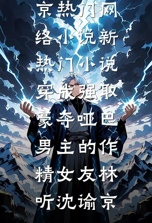 穿成强取豪夺哑巴男主的作精女友(林听沈谕京)热门网络小说_新热门小说穿成强取豪夺哑巴男主的作精女友林听沈谕京