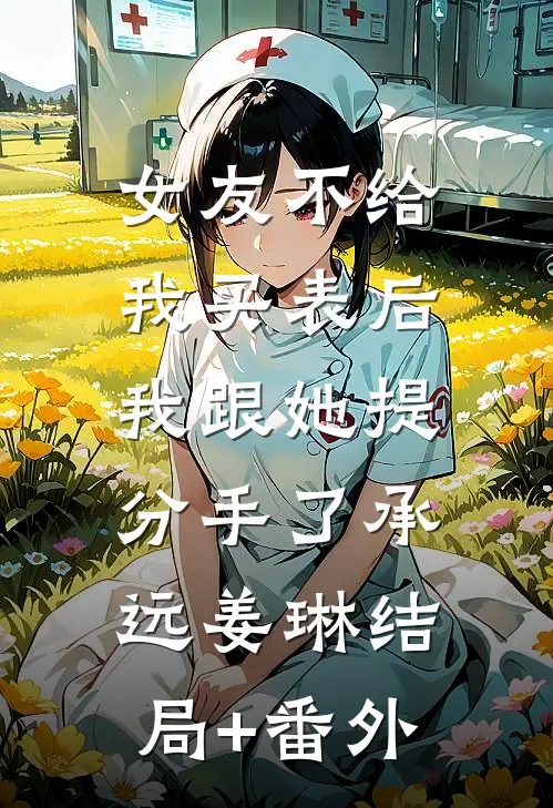 女友不给我买表后，我跟她提分手了承远姜琳结局+番外