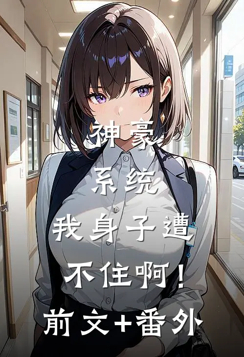 神豪：系统，我身子遭不住啊！前文+番外