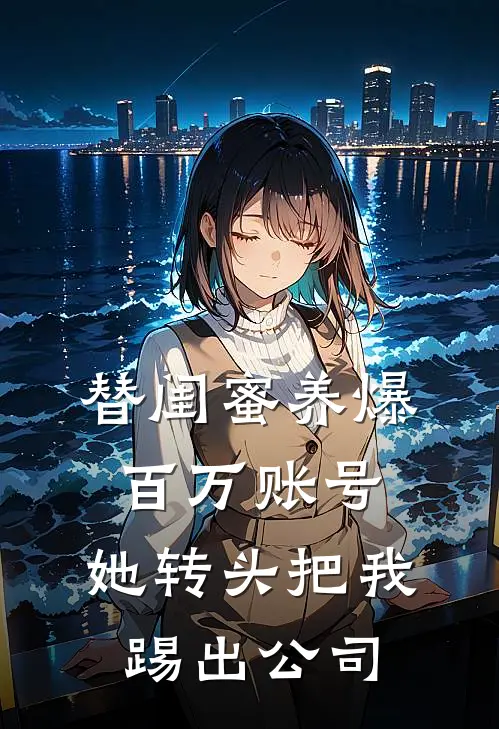 替闺蜜养爆百万账号，她转头把我踢出公司