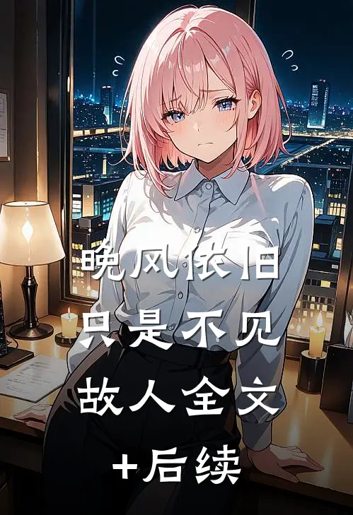 晚风依旧，只是不见故人全文+后续