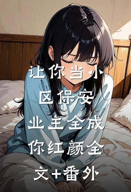 让你当小区保安，业主全成你红颜全文+番外