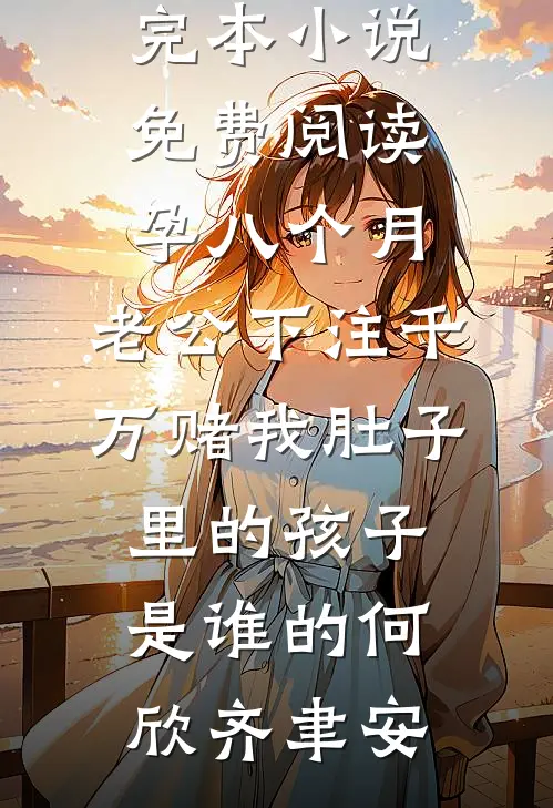 孕八个月，老公下注千万赌我肚子里的孩子是谁的何欣齐聿安热门小说免费阅读_完本小说免费阅读孕八个月，老公下注千万赌我肚子里的孩子是谁的何欣齐聿安
