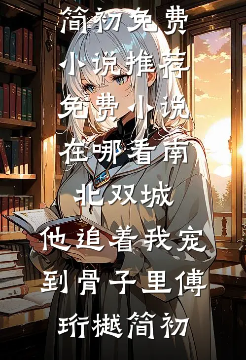 南北双城，他追着我宠到骨子里傅珩樾简初免费小说推荐_免费小说在哪看南北双城，他追着我宠到骨子里(傅珩樾简初)