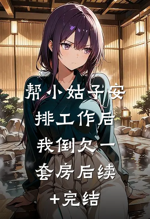 帮小姑子安排工作后，我倒欠一套房后续+完结