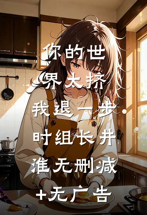 你的世界太挤，我退一步时组长井淮无删减+无广告