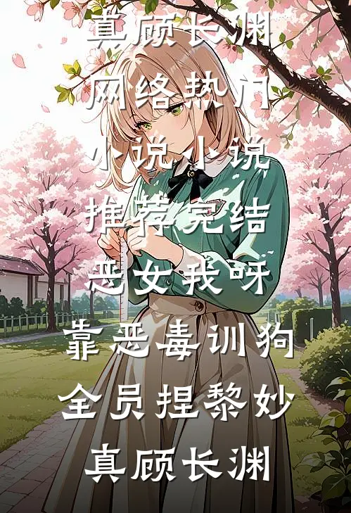 恶女我呀，靠恶毒训狗全员捏(黎妙真顾长渊)网络热门小说_小说推荐完结恶女我呀，靠恶毒训狗全员捏(黎妙真顾长渊)