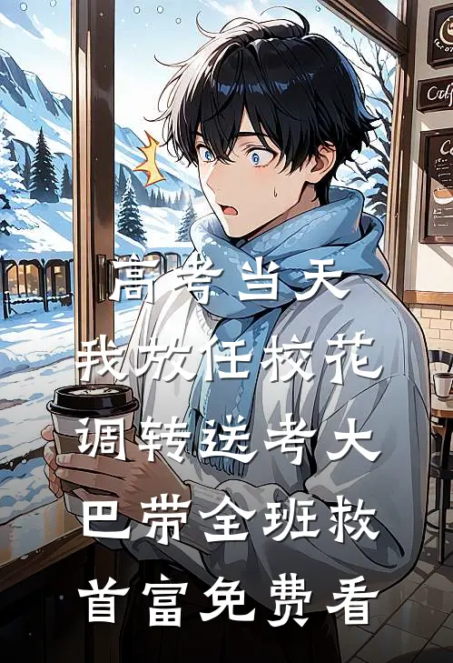 高考当天，我放任校花调转送考大巴带全班救首富免费看
