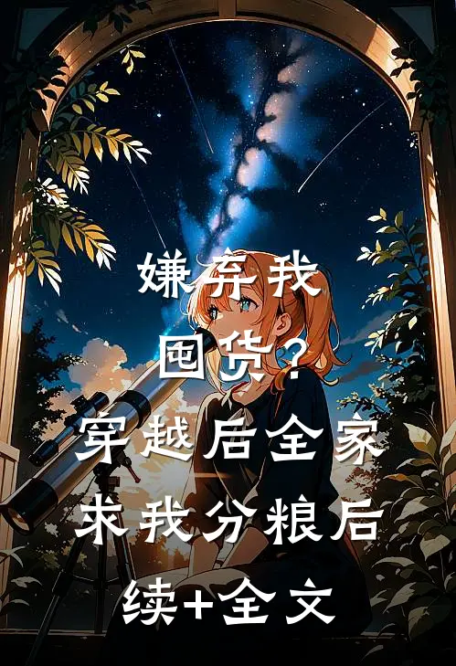 嫌弃我囤货？穿越后全家求我分粮后续+全文