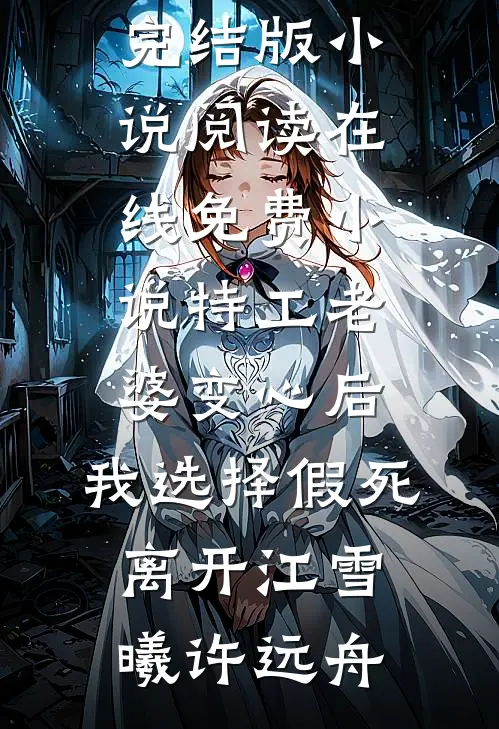 特工老婆变心后，我选择假死离开(江雪曦许远舟)完结版小说阅读_在线免费小说特工老婆变心后，我选择假死离开(江雪曦许远舟)