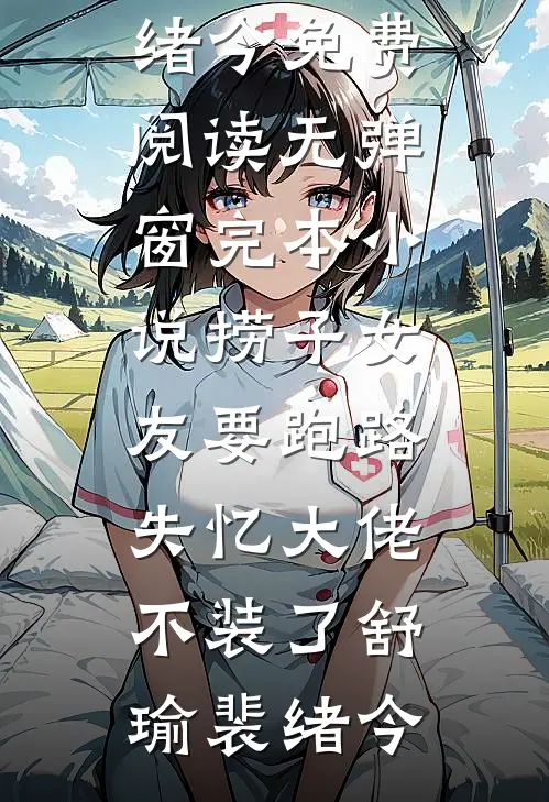 捞子女友要跑路，失忆大佬不装了(舒瑜裴绪今)免费阅读无弹窗_完本小说捞子女友要跑路，失忆大佬不装了(舒瑜裴绪今)