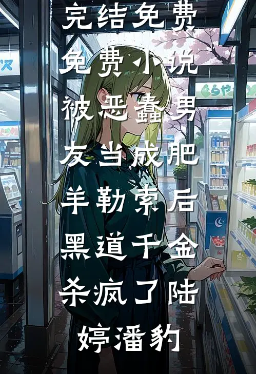 被恶蠢男友当成肥羊勒索后，黑道千金杀疯了(陆婷潘豹)小说完结免费_免费小说被恶蠢男友当成肥羊勒索后，黑道千金杀疯了陆婷潘豹