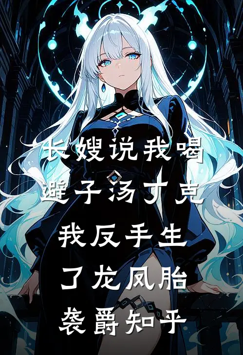 长嫂说我喝避子汤丁克，我反手生了龙凤胎袭爵知乎