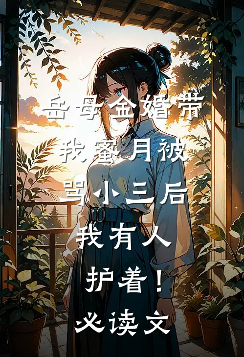 岳母金婚带我蜜月被骂小三后，我有人护着！必读文