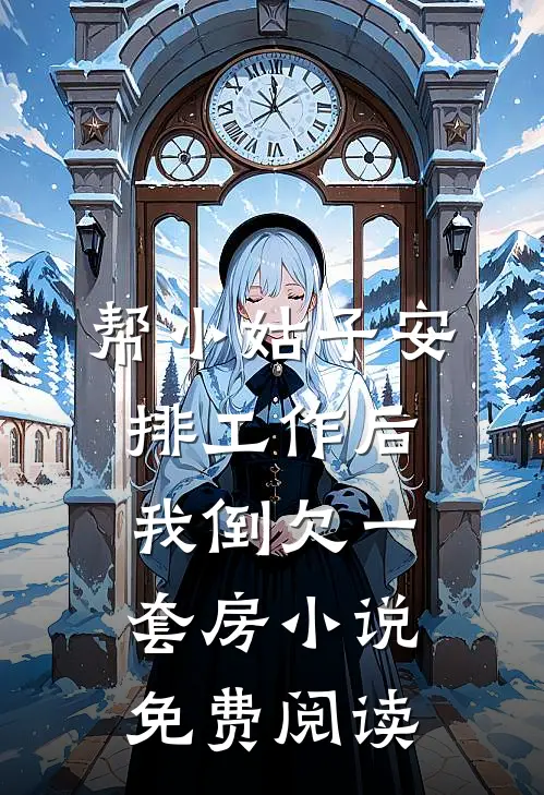 帮小姑子安排工作后，我倒欠一套房小说免费阅读