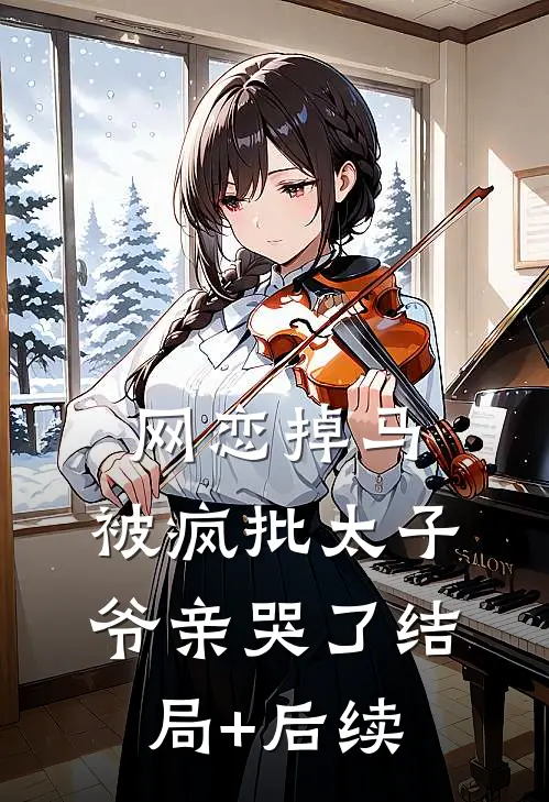 网恋掉马，被疯批太子爷亲哭了结局+后续