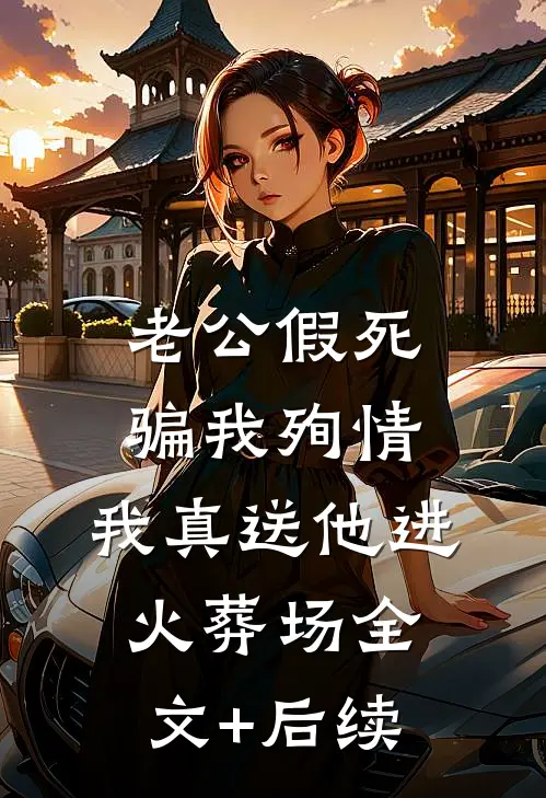 老公假死骗我殉情，我真送他进火葬场全文+后续