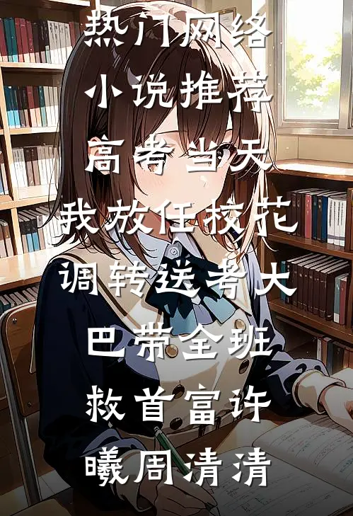 高考当天，我放任校花调转送考大巴带全班救首富许曦周清清完本免费小说_热门网络小说推荐高考当天，我放任校花调转送考大巴带全班救首富许曦周清清