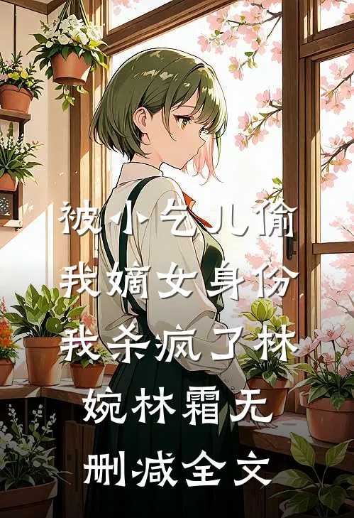被小乞儿偷我嫡女身份，我杀疯了林婉林霜无删减全文