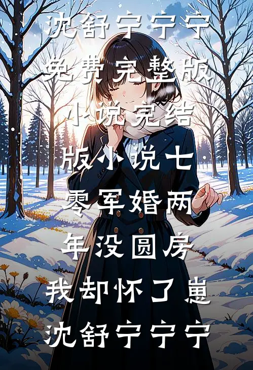 七零军婚两年没圆房，我却怀了崽沈舒宁宁宁免费完整版小说_完结版小说七零军婚两年没圆房，我却怀了崽沈舒宁宁宁