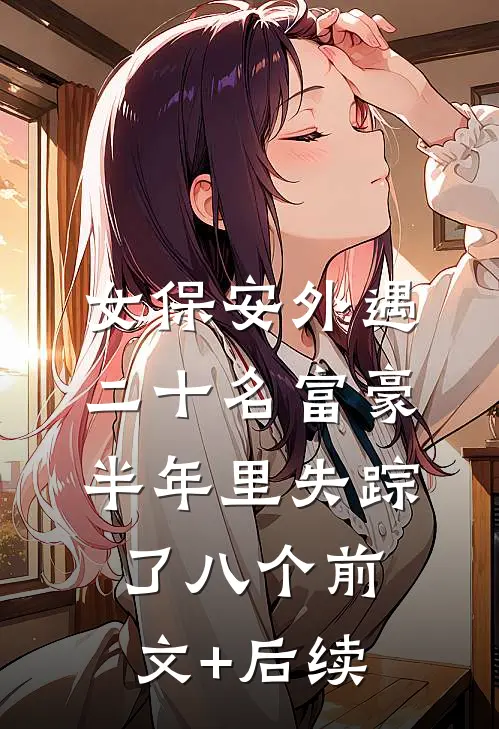 女保安外遇二十名富豪，半年里失踪了八个前文+后续