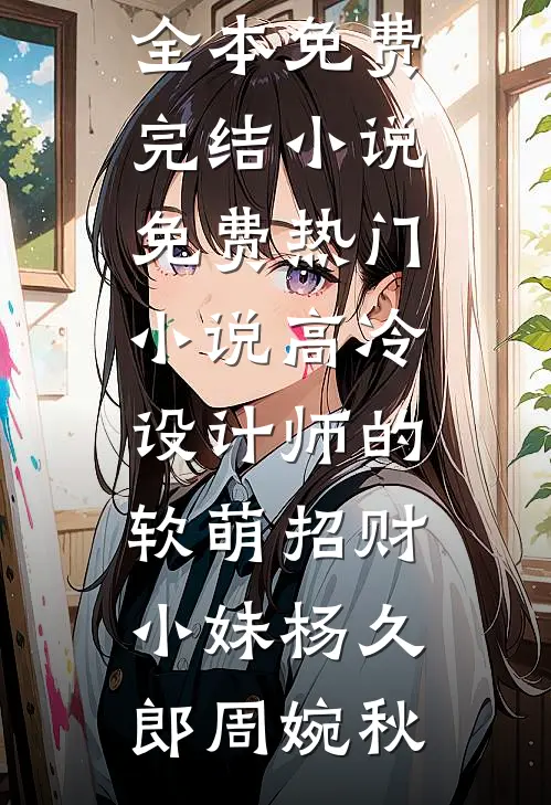 高冷设计师的软萌招财小妹杨久郎周婉秋全本免费完结小说_免费热门小说高冷设计师的软萌招财小妹杨久郎周婉秋