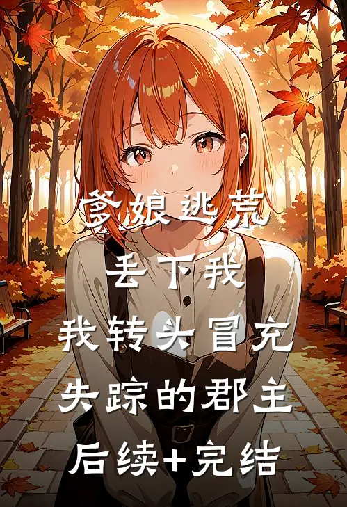 爹娘逃荒丢下我，我转头冒充失踪的郡主后续+完结
