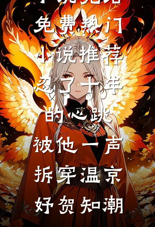 忍了十年的心跳，被他一声拆穿(温京妤贺知潮)小说完结免费_热门小说推荐忍了十年的心跳，被他一声拆穿(温京妤贺知潮)