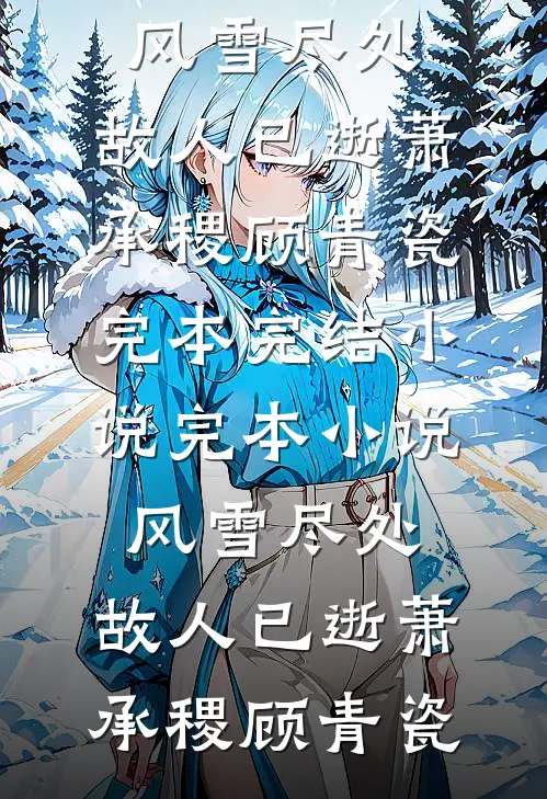 风雪尽处，故人已逝萧承稷顾青瓷完本完结小说_完本小说风雪尽处，故人已逝萧承稷顾青瓷