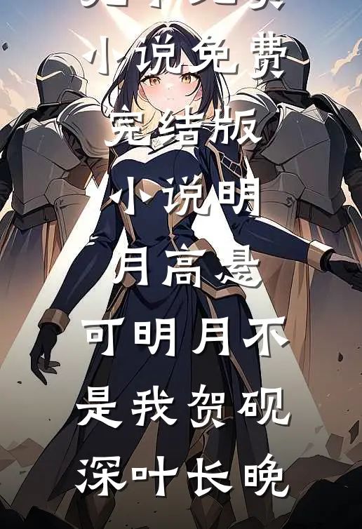 明月高悬，可明月不是我(贺砚深叶长晚)完本免费小说_免费完结版小说明月高悬，可明月不是我(贺砚深叶长晚)