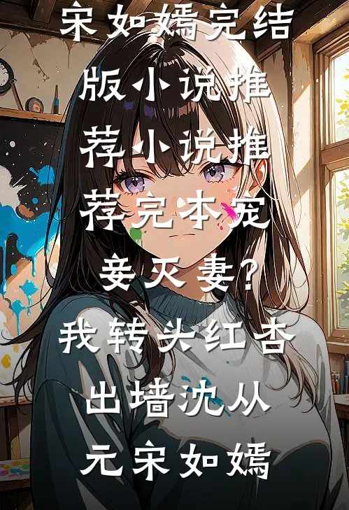 宠妾灭妻?我转头红杏出墙(沈从元宋如嫣)完结版小说推荐_小说推荐完本宠妾灭妻?我转头红杏出墙(沈从元宋如嫣)