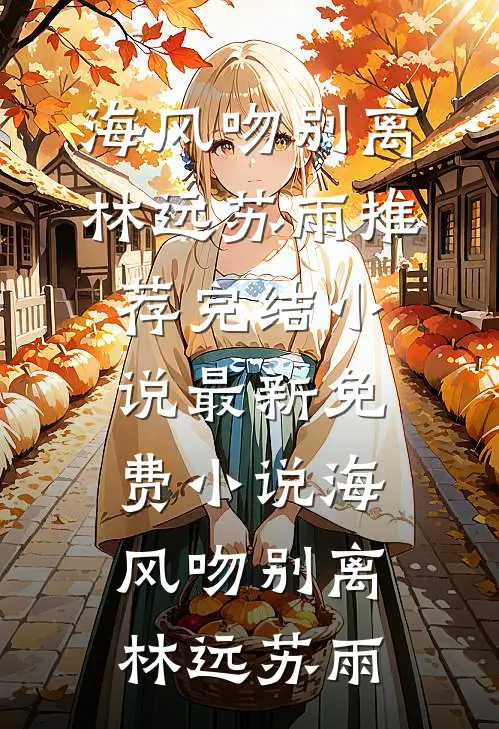 海风吻别离林远苏雨推荐完结小说_最新免费小说海风吻别离林远苏雨