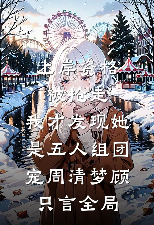 上岸资格被抢走，我才发现她是五人组团宠周清梦顾只言全局