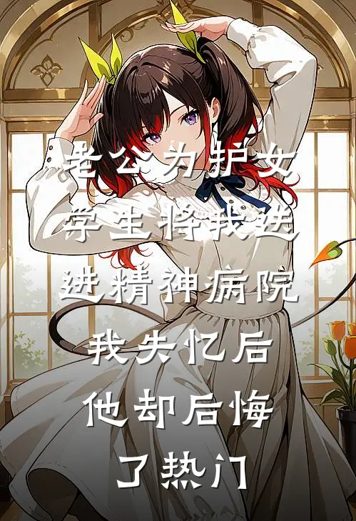 老公为护女学生将我送进精神病院，我失忆后他却后悔了热门