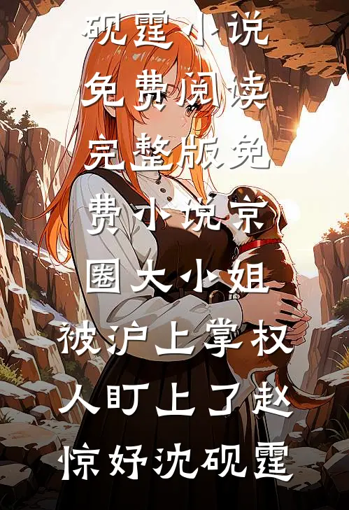 京圈大小姐，被沪上掌权人盯上了赵惊妤沈砚霆小说免费阅读_完整版免费小说京圈大小姐，被沪上掌权人盯上了(赵惊妤沈砚霆)