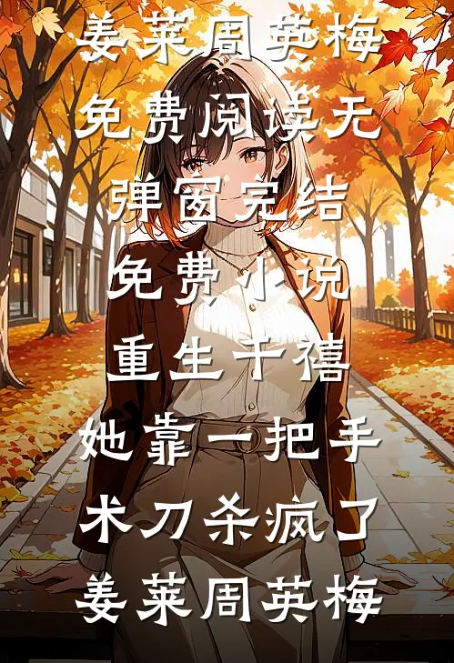重生千禧：她靠一把手术刀杀疯了姜莱周英梅免费阅读无弹窗_完结免费小说重生千禧：她靠一把手术刀杀疯了姜莱周英梅
