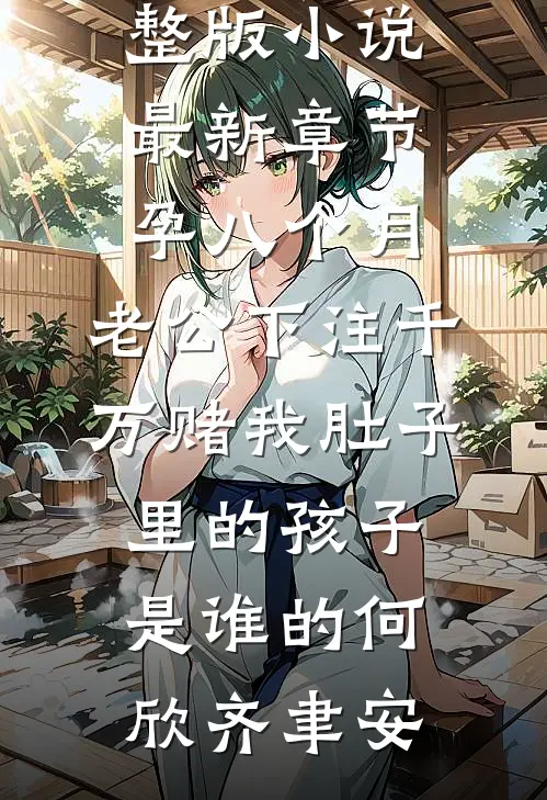 孕八个月，老公下注千万赌我肚子里的孩子是谁的(何欣齐聿安)小说完整版_小说最新章节孕八个月，老公下注千万赌我肚子里的孩子是谁的(何欣齐聿安)