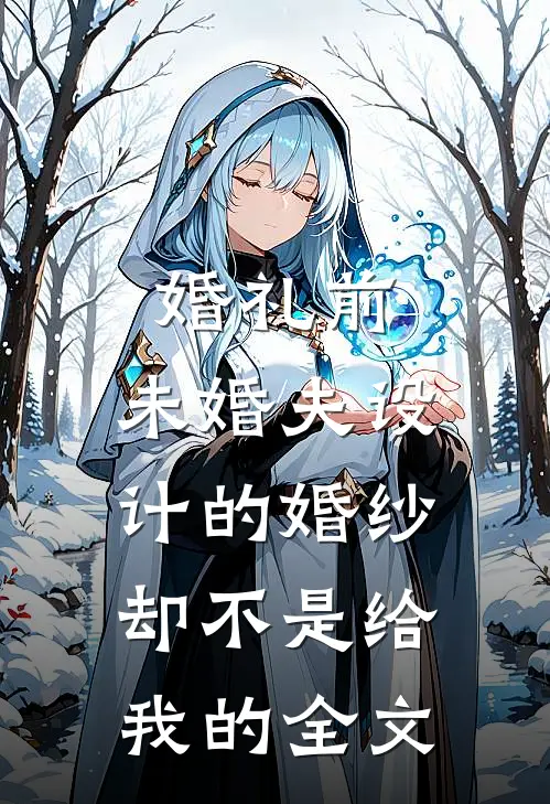 婚礼前，未婚夫设计的婚纱却不是给我的全文