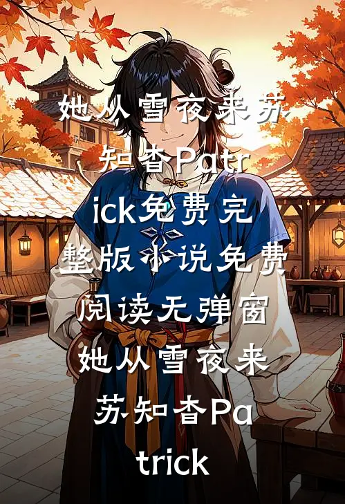 她从雪夜来(苏知杳Patrick)免费完整版小说_免费阅读无弹窗她从雪夜来(苏知杳Patrick)