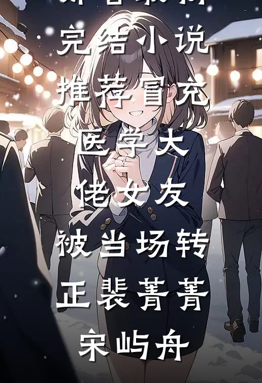 冒充医学大佬女友，被当场转正(裴菁菁宋屿舟)免费小说在哪看_最新完结小说推荐冒充医学大佬女友，被当场转正(裴菁菁宋屿舟)