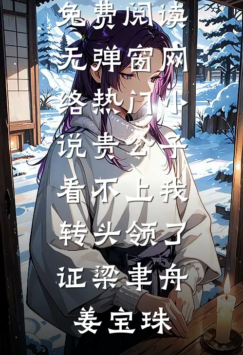 贵公子看不上我，转头领了证梁聿舟姜宝珠小说免费阅读无弹窗_网络热门小说贵公子看不上我，转头领了证梁聿舟姜宝珠