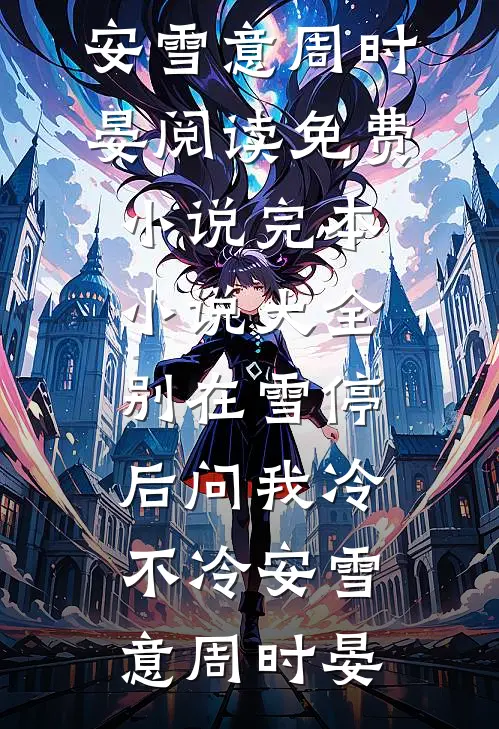 别在雪停后问我冷不冷(安雪意周时晏)阅读免费小说_完本小说大全别在雪停后问我冷不冷安雪意周时晏