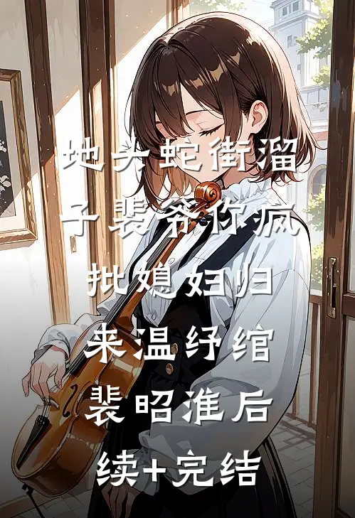 地头蛇街溜子裴爷你疯批媳妇归来温纾绾裴昭淮后续+完结