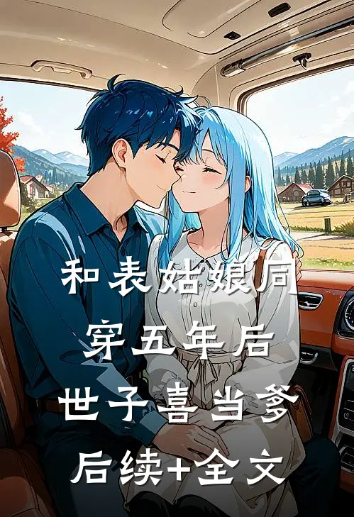 和表姑娘同穿五年后，世子喜当爹后续+全文